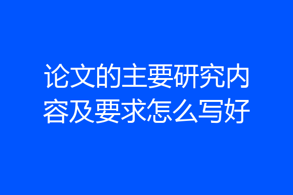 论文的主要研究内容及要求怎么写好