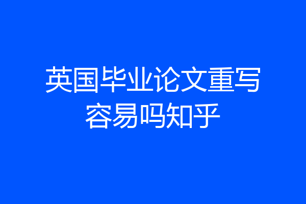 英国毕业论文重写容易吗知乎