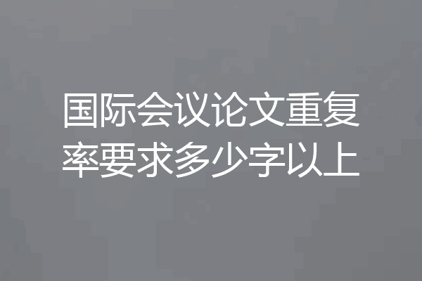 国际会议论文重复率要求多少字以上