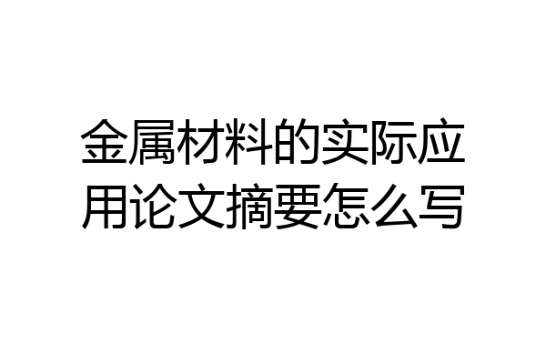 金属材料的实际应用论文摘要怎么写