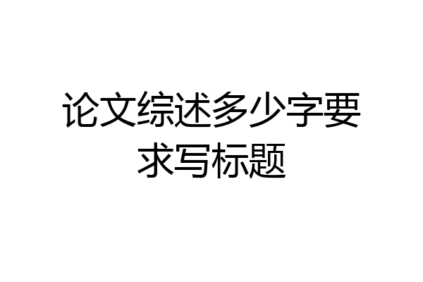 论文综述多少字要求写标题