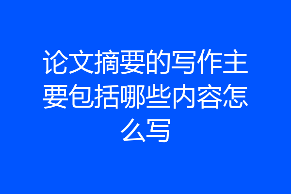 论文摘要的写作主要包括哪些内容怎么写