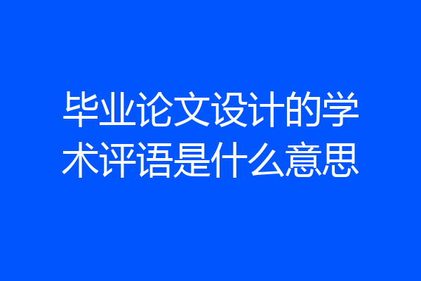 毕业论文设计的学术评语是什么意思
