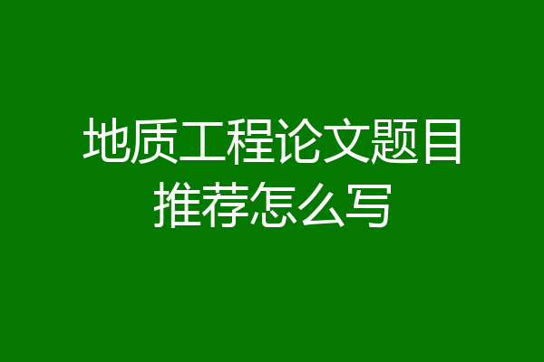 地质工程论文题目推荐怎么写