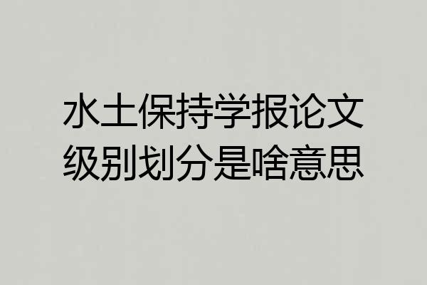 水土保持学报论文级别划分是啥意思