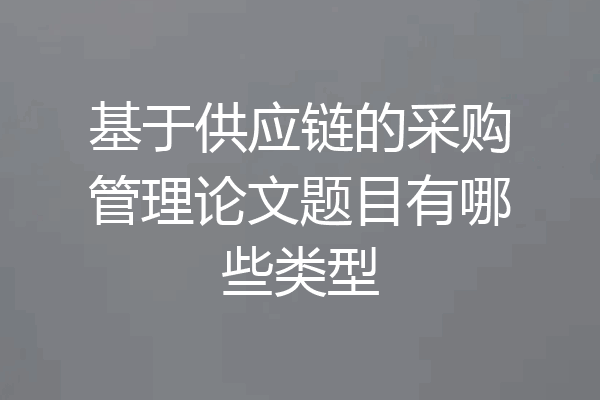基于供应链的采购管理论文题目有哪些类型