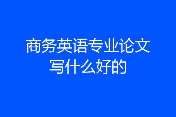 商务英语专业论文写什么好的