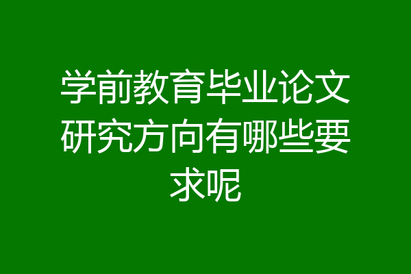 学前教育毕业论文研究方向有哪些要求呢