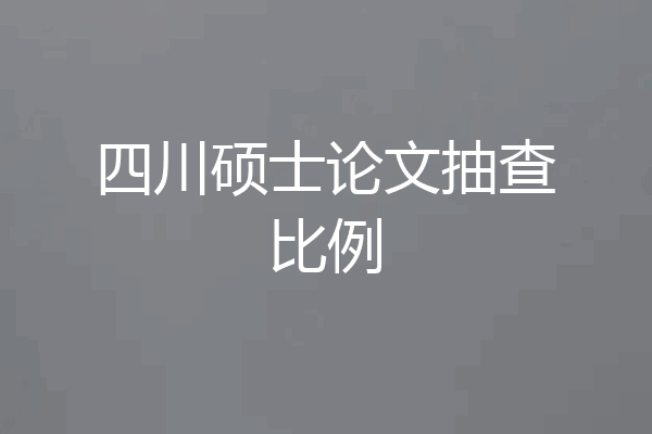 四川硕士论文抽查比例
