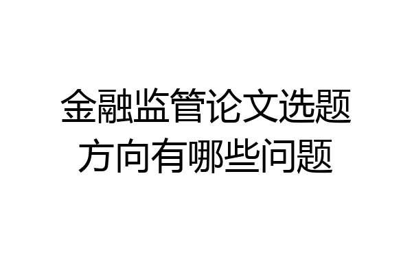 金融监管论文选题方向有哪些问题
