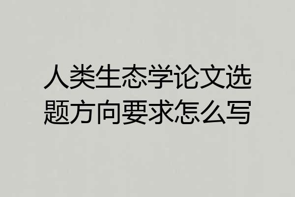 人类生态学论文选题方向要求怎么写