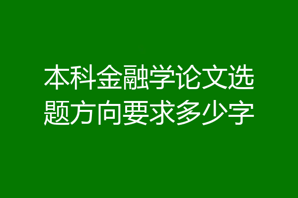 本科金融学论文选题方向要求多少字