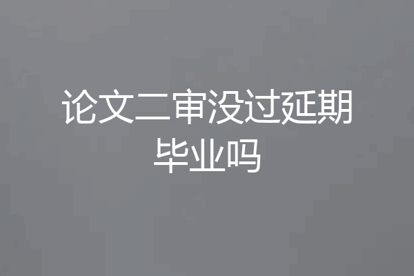 论文二审没过延期毕业吗