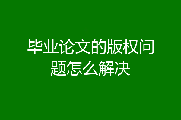 毕业论文的版权问题怎么解决