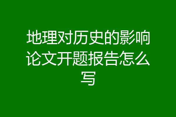 地理对历史的影响论文开题报告怎么写