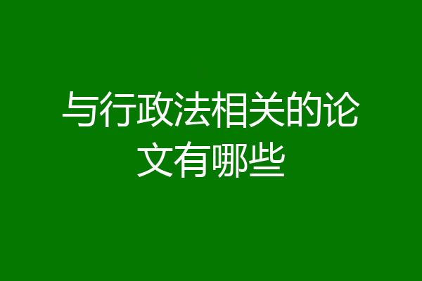 与行政法相关的论文有哪些