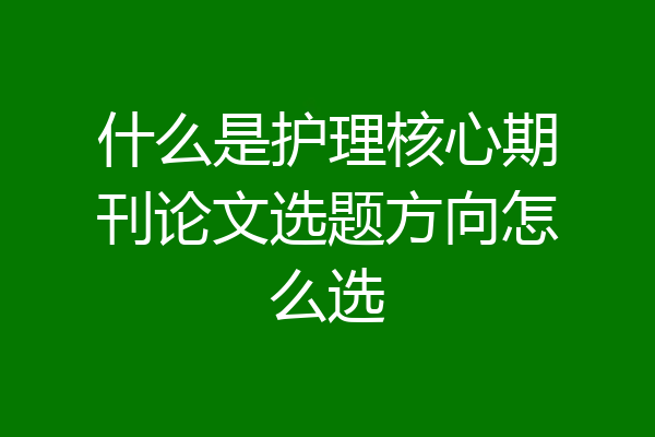 什么是护理核心期刊论文选题方向怎么选