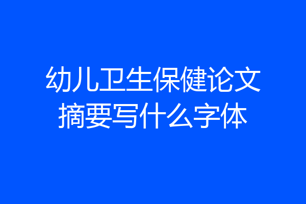 幼儿卫生保健论文摘要写什么字体