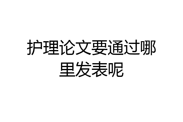 护理论文要通过哪里发表呢