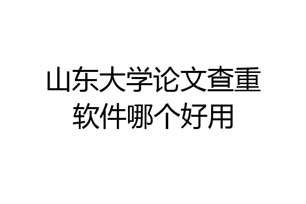 山东大学论文查重软件哪个好用