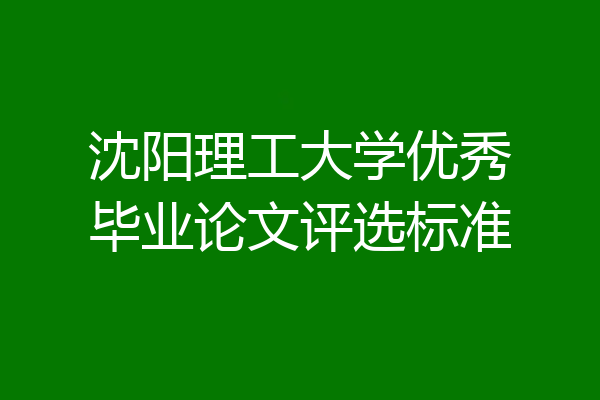 沈阳理工大学优秀毕业论文评选标准