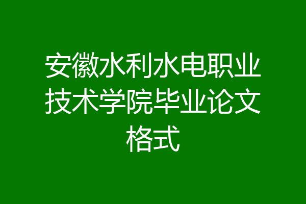 安徽水利水电职业技术学院毕业论文格式