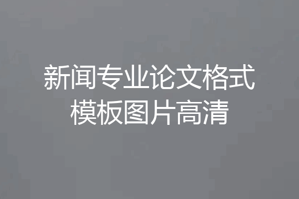 新闻专业论文格式模板图片高清