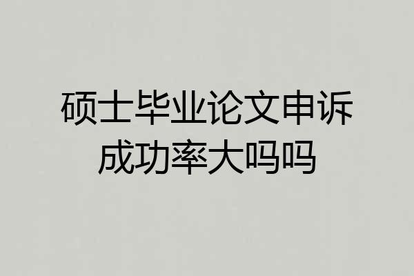 硕士毕业论文申诉成功率大吗吗