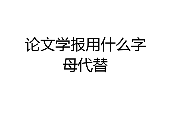 论文学报用什么字母代替