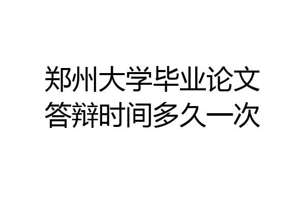 郑州大学毕业论文答辩时间多久一次