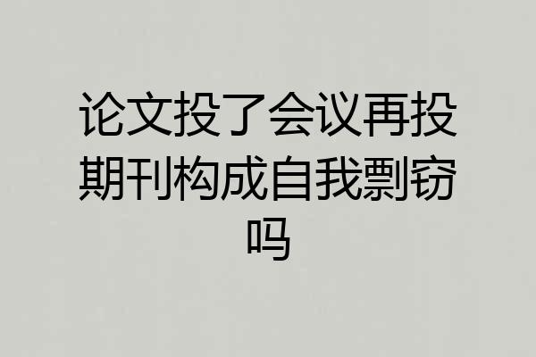 论文投了会议再投期刊构成自我剽窃吗