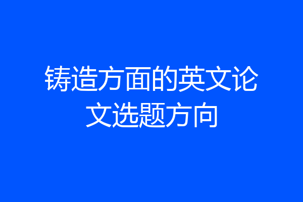 铸造方面的英文论文选题方向