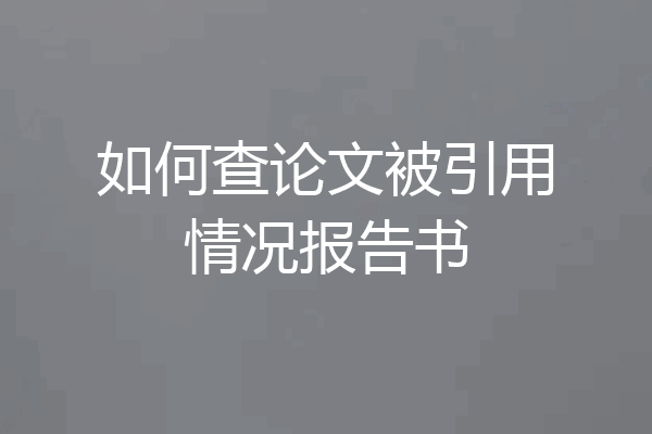 如何查论文被引用情况报告书