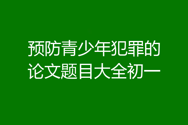预防青少年犯罪的论文题目大全初一