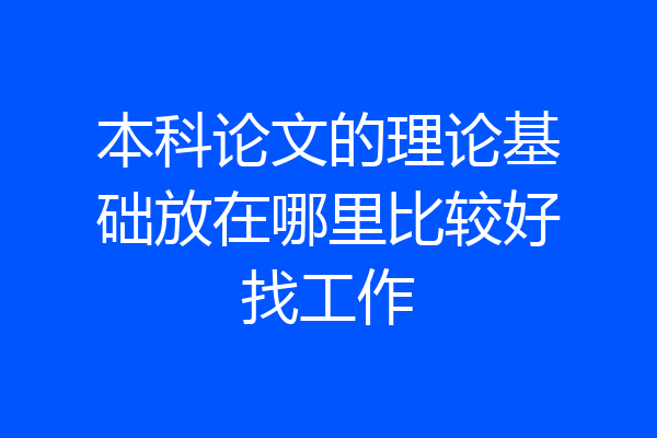 本科论文的理论基础放在哪里比较好找工作