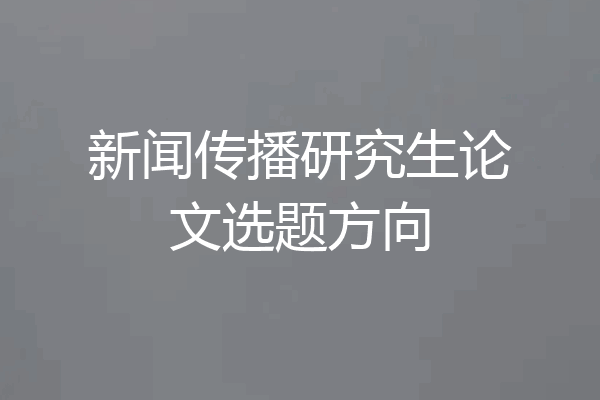 新闻传播研究生论文选题方向