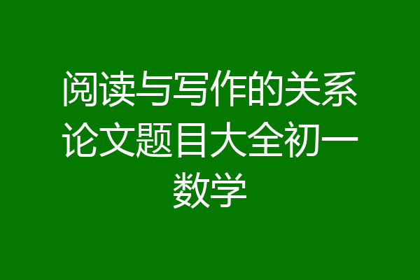 阅读与写作的关系论文题目大全初一数学