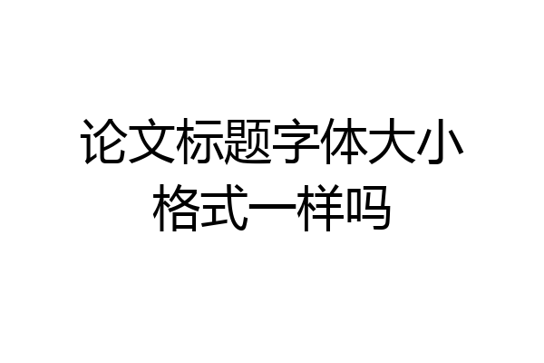 论文标题字体大小格式一样吗