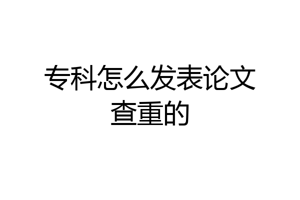 专科怎么发表论文查重的