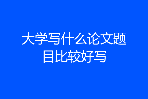 大学写什么论文题目比较好写