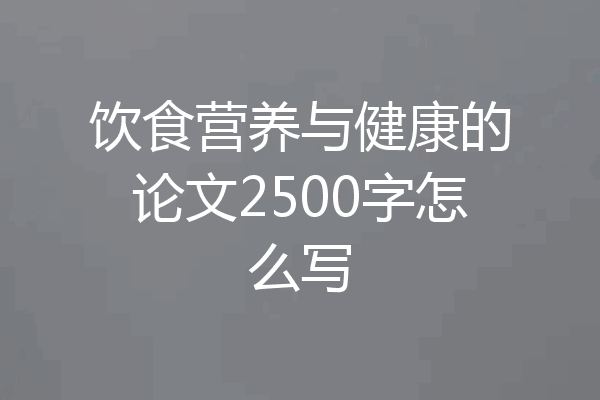 饮食营养与健康的论文2500字怎么写