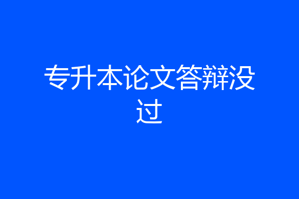 专升本论文答辩没过