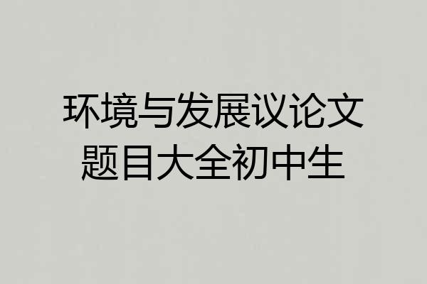 环境与发展议论文题目大全初中生