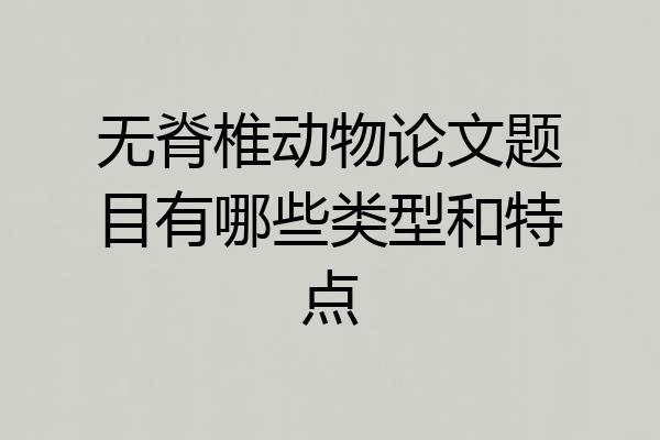 无脊椎动物论文题目有哪些类型和特点