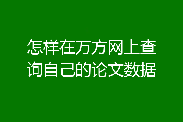 怎样在万方网上查询自己的论文数据