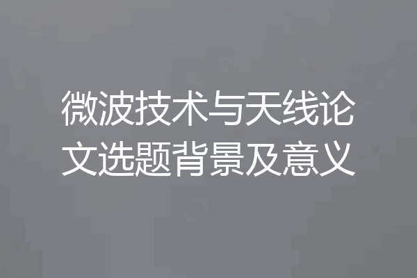 微波技术与天线论文选题背景及意义