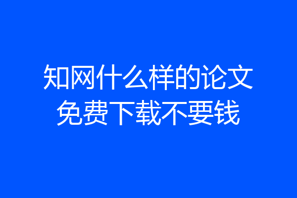 知网什么样的论文免费下载不要钱