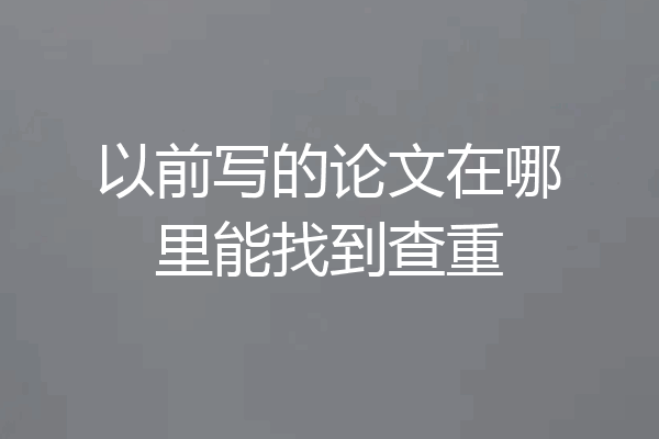 以前写的论文在哪里能找到查重