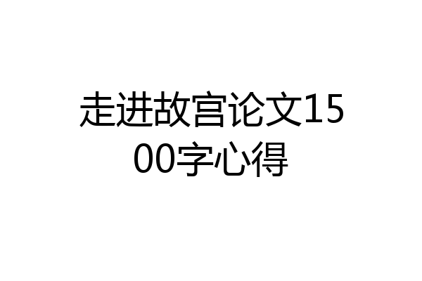 走进故宫论文1500字心得