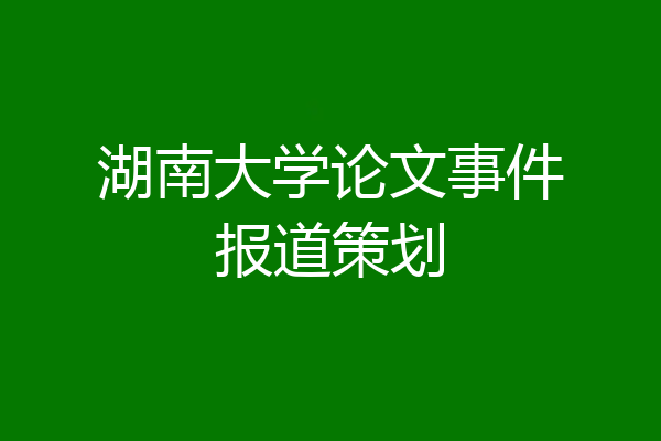 湖南大学论文事件报道策划